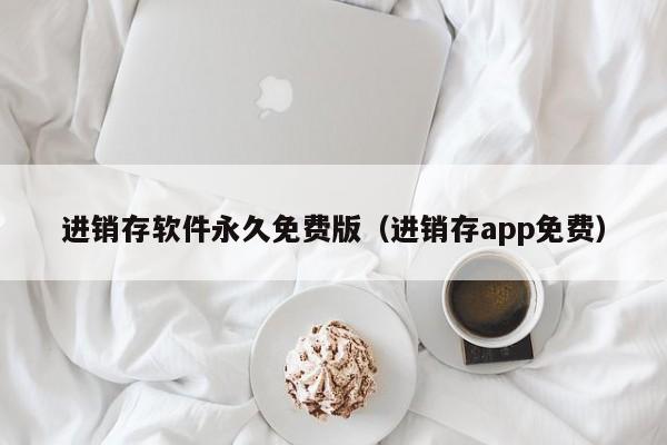 进销存软件永久免费版（进销存app免费）