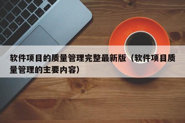 软件项目的质量管理完整最新版（软件项目质量管理的主要内容）