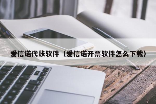 爱信诺代账软件（爱信诺开票软件怎么下载）