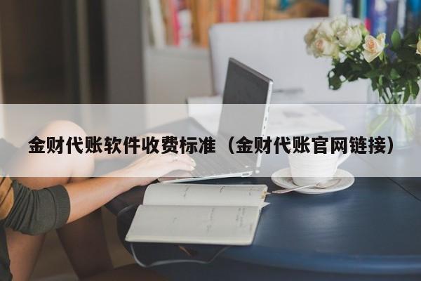 金财代账软件收费标准（金财代账官网链接）