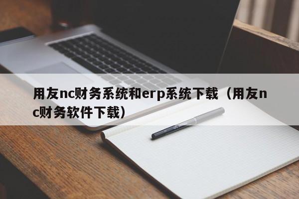 用友nc财务系统和erp系统下载（用友nc财务软件下载）