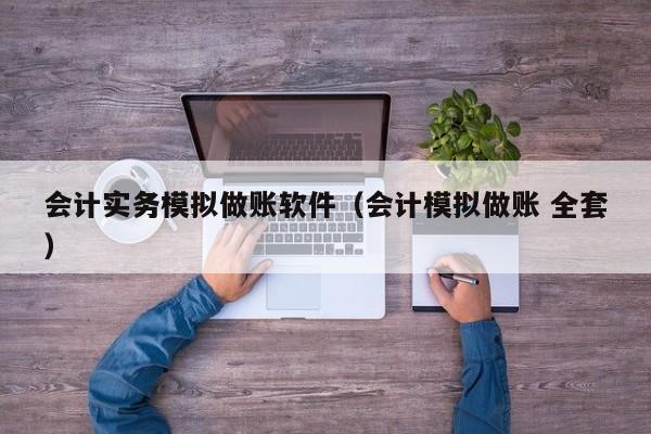 会计实务模拟做账软件（会计模拟做账 全套）