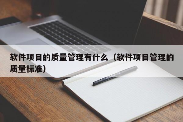 软件项目的质量管理有什么（软件项目管理的质量标准）