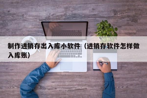 制作进销存出入库小软件（进销存软件怎样做入库账）