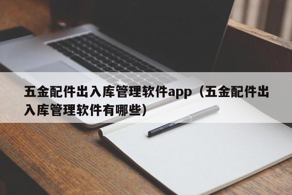 五金配件出入库管理软件app（五金配件出入库管理软件有哪些）