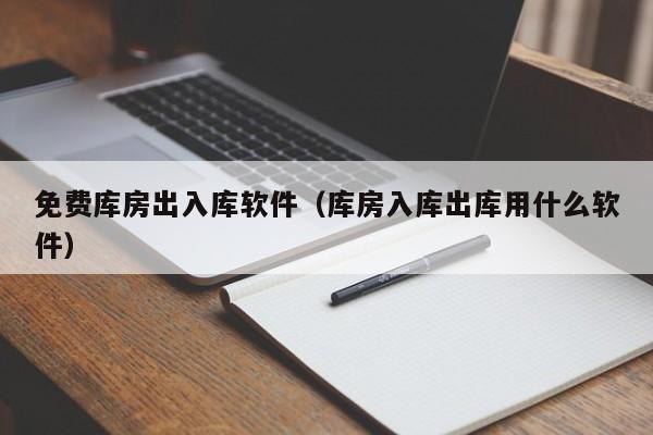 免费库房出入库软件（库房入库出库用什么软件）