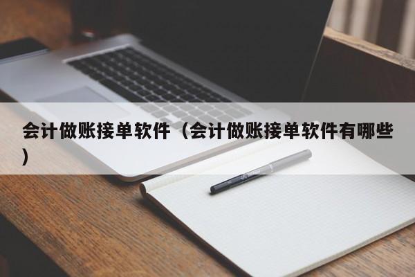 会计做账接单软件（会计做账接单软件有哪些）