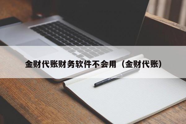 金财代账财务软件不会用（金财代账）