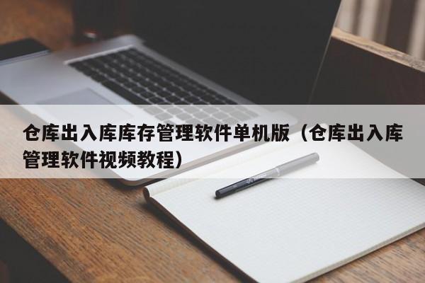 仓库出入库库存管理软件单机版（仓库出入库管理软件视频教程）