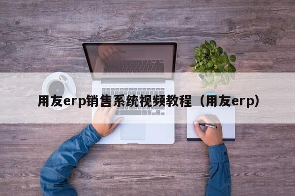 用友erp销售系统视频教程（用友erp）