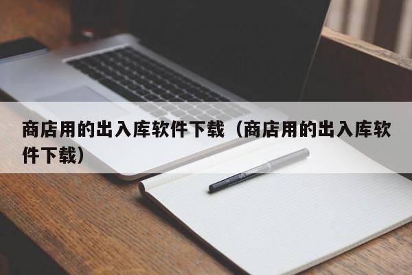 商店用的出入库软件下载（商店用的出入库软件下载）