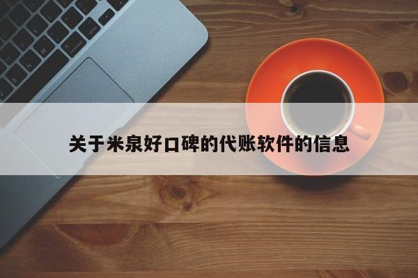 关于米泉好口碑的代账软件的信息