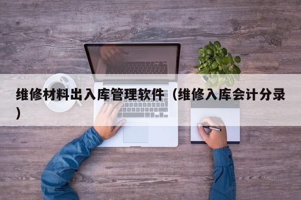 维修材料出入库管理软件（维修入库会计分录）