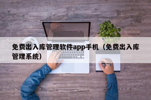 免费出入库管理软件app手机（免费出入库管理系统）