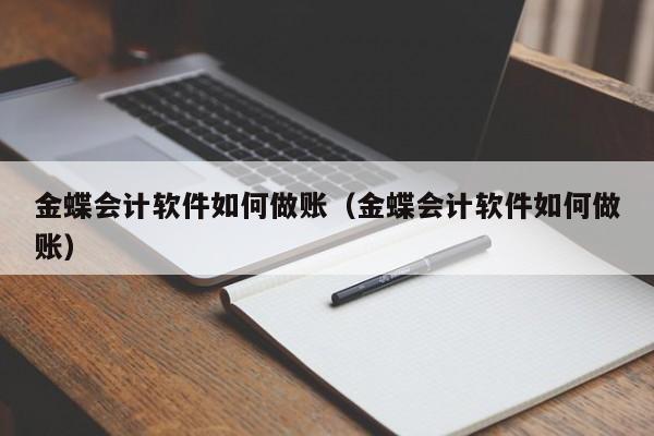 金蝶会计软件如何做账（金蝶会计软件如何做账）