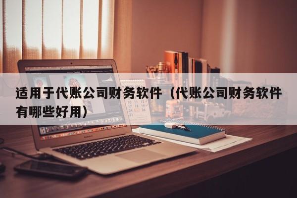 适用于代账公司财务软件（代账公司财务软件有哪些好用）