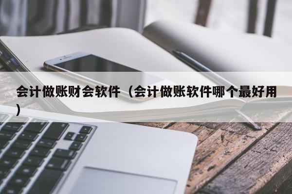 会计做账财会软件（会计做账软件哪个最好用）