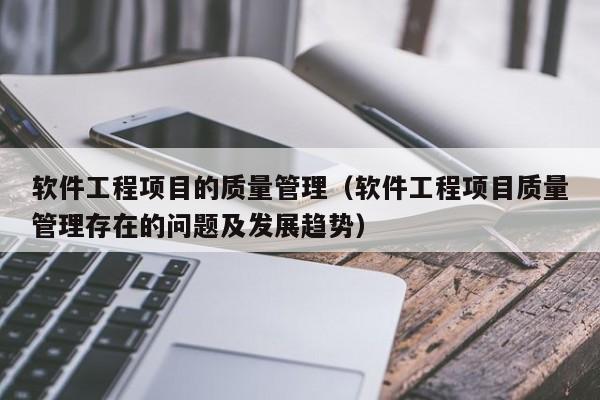 软件工程项目的质量管理（软件工程项目质量管理存在的问题及发展趋势）