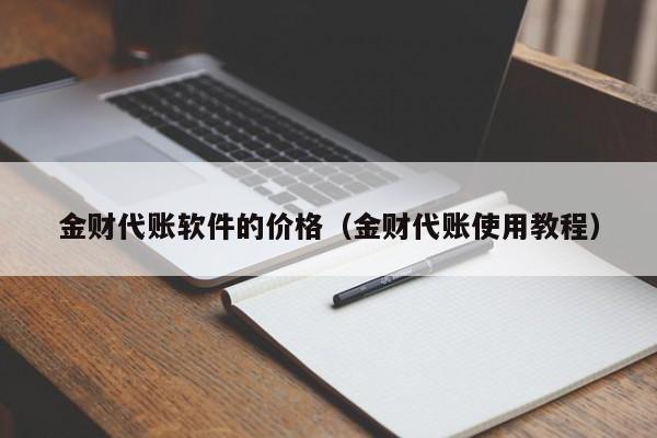 金财代账软件的价格（金财代账使用教程）