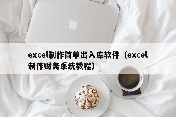 excel制作简单出入库软件（excel制作财务系统教程）