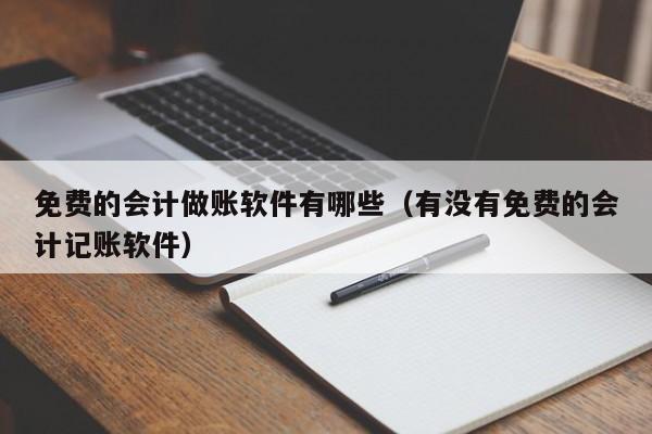 免费的会计做账软件有哪些（有没有免费的会计记账软件）