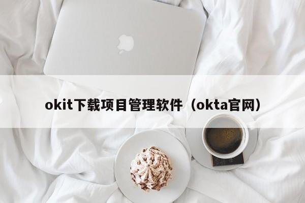 okit下载项目管理软件（okta官网）