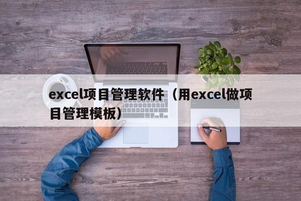 excel项目管理软件（用excel做项目管理模板）