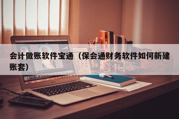 会计做账软件宝通（保会通财务软件如何新建账套）