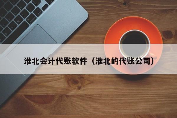 淮北会计代账软件（淮北的代账公司）