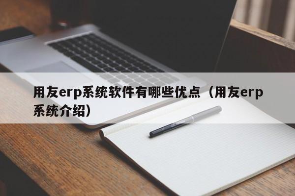 用友erp系统软件有哪些优点（用友erp系统介绍）