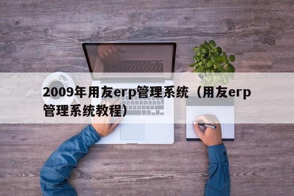 2009年用友erp管理系统（用友erp管理系统教程）