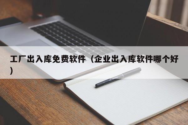 工厂出入库免费软件（企业出入库软件哪个好）