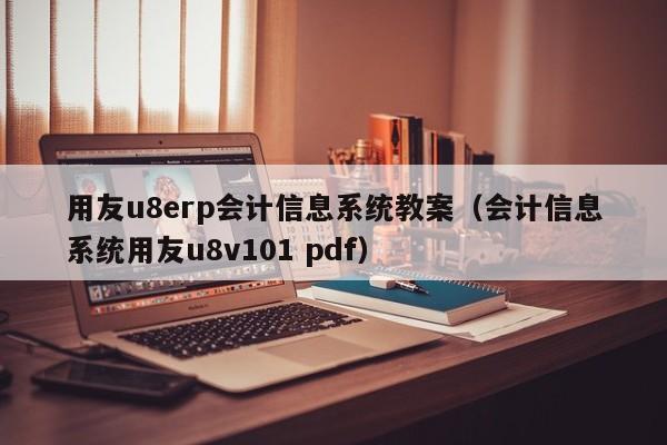 用友u8erp会计信息系统教案（会计信息系统用友u8v101 pdf）