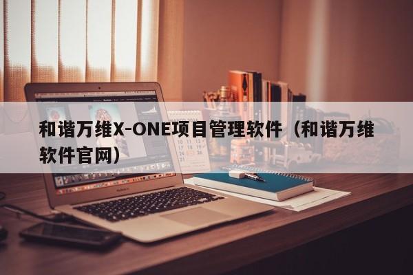 和谐万维X-ONE项目管理软件（和谐万维软件官网）