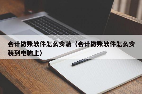 会计做账软件怎么安装（会计做账软件怎么安装到电脑上）