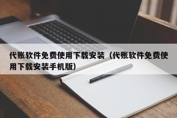 代账软件免费使用下载安装（代账软件免费使用下载安装手机版）