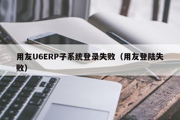 用友U6ERP子系统登录失败（用友登陆失败）