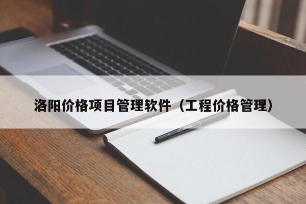 洛阳价格项目管理软件（工程价格管理）