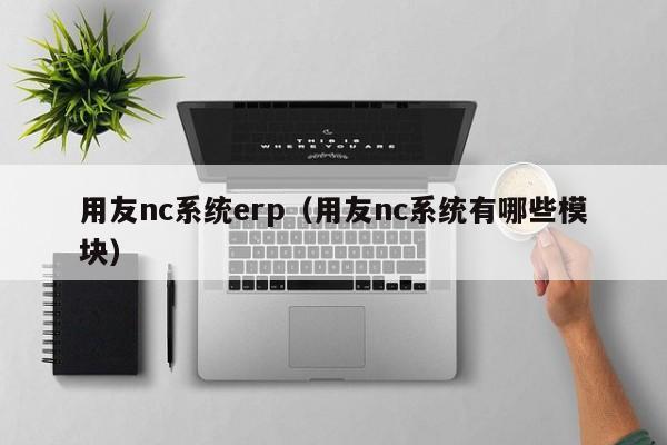 用友nc系统erp（用友nc系统有哪些模块）