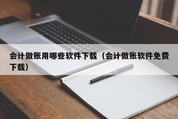 会计做账用哪些软件下载（会计做账软件免费下载）