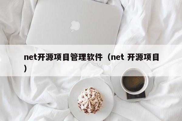 net开源项目管理软件（net 开源项目）