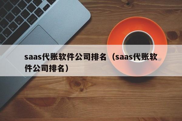 saas代账软件公司排名（saas代账软件公司排名）