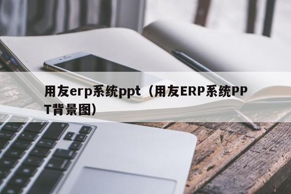 用友erp系统ppt（用友ERP系统PPT背景图）