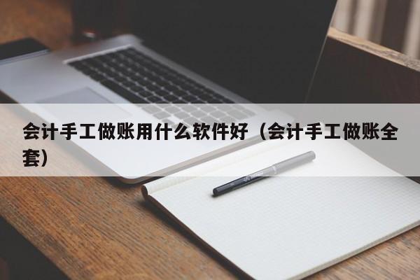 会计手工做账用什么软件好（会计手工做账全套）