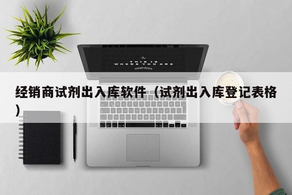 经销商试剂出入库软件（试剂出入库登记表格）