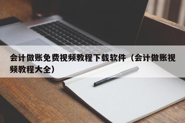 会计做账免费视频教程下载软件（会计做账视频教程大全）