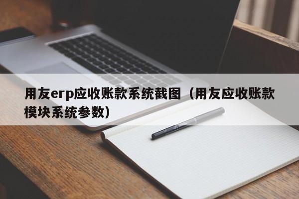 用友erp应收账款系统截图（用友应收账款模块系统参数）