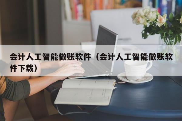 会计人工智能做账软件（会计人工智能做账软件下载）