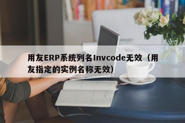 用友ERP系统列名Invcode无效（用友指定的实例名称无效）