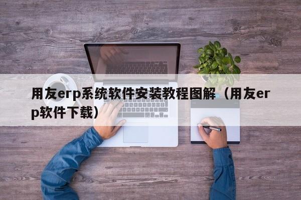 用友erp系统软件安装教程图解（用友erp软件下载）